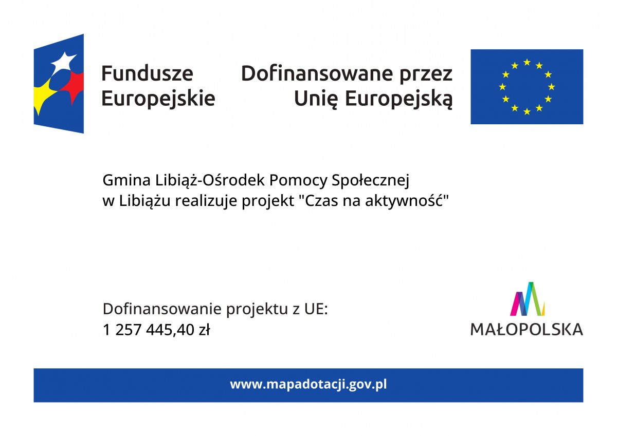 Plakat informujący Gmina Libiąż Ośrodek Pomocy Społecznej w Libiązu realizuje projekt Czas na aktywność dofinansowany przez Unię Europejską ze środków Programu Fundusze Europejskie dla Małopolski 2021-2027 w kwocie 1 257 445,40 zł